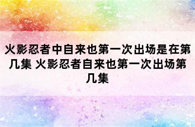 火影忍者中自来也第一次出场是在第几集 火影忍者自来也第一次出场第几集